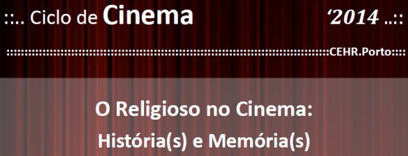CEHR-Porto - Ciclo de cinema 2014 «O Religioso no Cinema: História(s) e Memória(s)» - Ver cartaz (pdf)