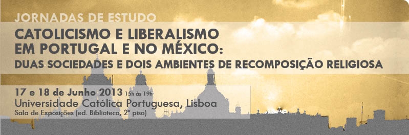 Jornadas de Estudo «Catolicismo e liberalismo em Portugal e no México: duas sociedades e dois ambientes de reposição religiosa»